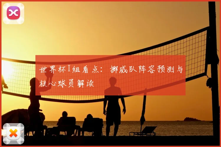 世界杯I组看点：挪威队阵容预测与核心球员解读