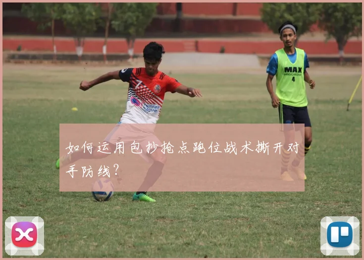 如何运用包抄抢点跑位战术撕开对手防线?