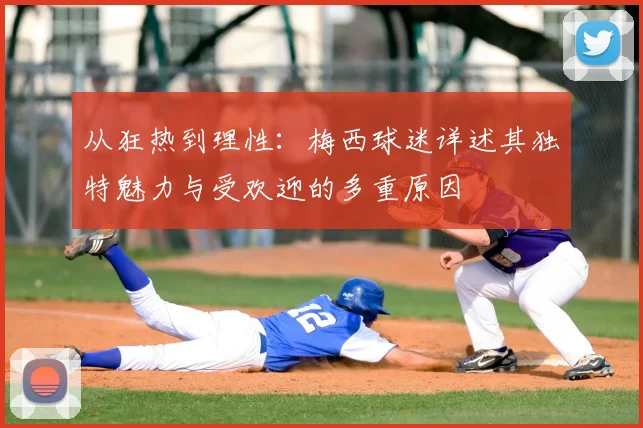 从狂热到理性：梅西球迷详述其独特魅力与受欢迎的多重原因