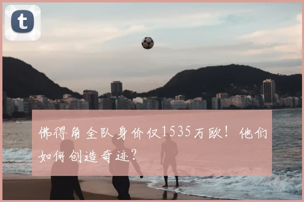佛得角全队身价仅1535万欧！他们如何创造奇迹？