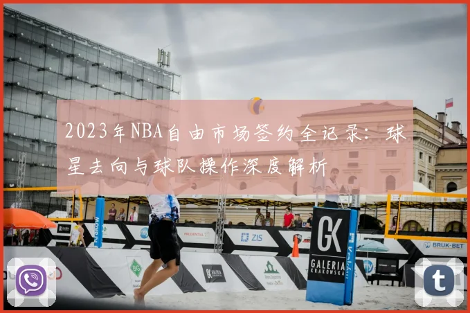 2023年NBA自由市场签约全记录：球星去向与球队操作深度解析