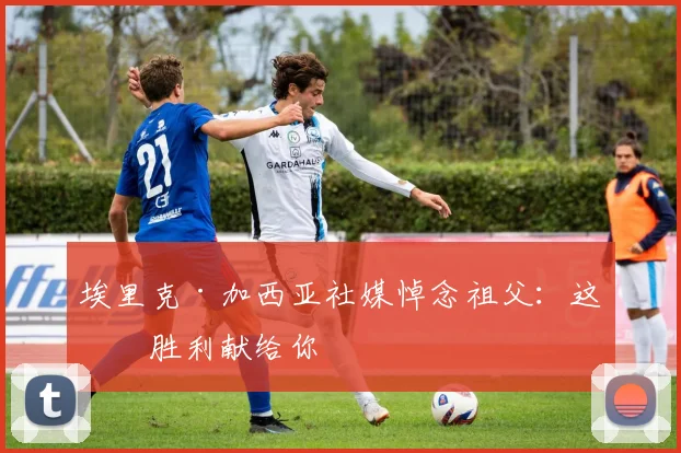 埃里克·加西亚社媒悼念祖父：这场胜利献给你