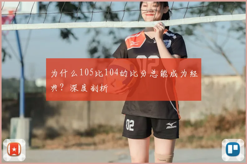 为什么105比104的比分总能成为经典？深度剖析