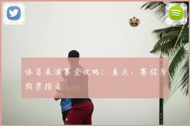 体育表演赛全攻略：看点、赛程与购票指南