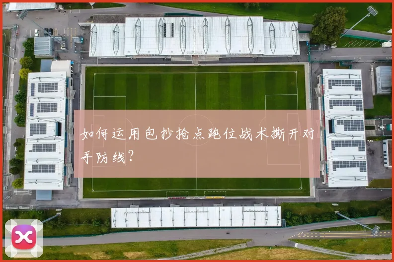 如何运用包抄抢点跑位战术撕开对手防线？