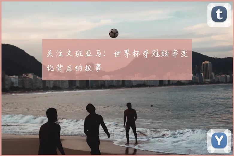 关注文班亚马：世界杯夺冠赔率变化背后的故事