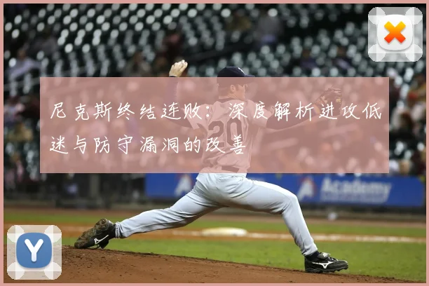 尼克斯终结连败:深度解析进攻低迷与防守漏洞的改善