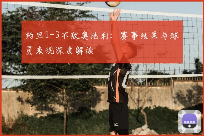 约旦1-3不敌奥地利：赛事结果与球员表现深度解读