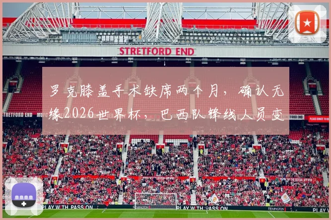 罗克膝盖手术缺席两个月，确认无缘2026世界杯，巴西队锋线人员变动引关注